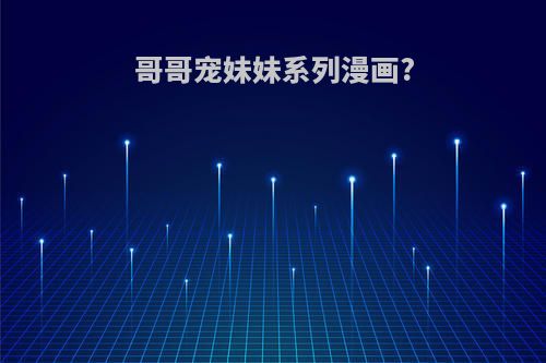 哥哥宠妹妹系列漫画?