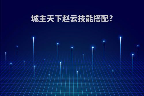 城主天下赵云技能搭配?