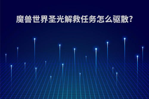 魔兽世界圣光解救任务怎么驱散?