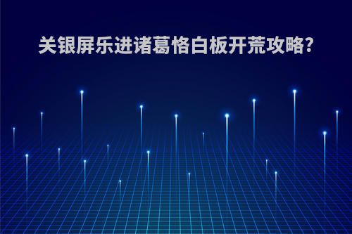 关银屏乐进诸葛恪白板开荒攻略?