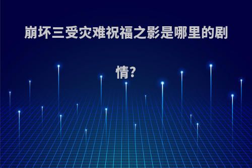 崩坏三受灾难祝福之影是哪里的剧情?