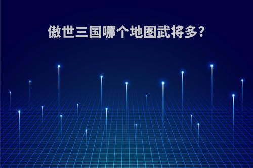 傲世三国哪个地图武将多?