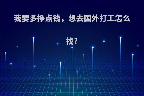 我要多挣点钱，想去国外打工怎么找?