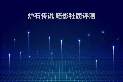 炉石传说 暗影牡鹿评测(2021炉石暗影牧)