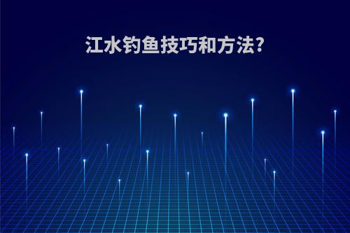 江水钓鱼技巧和方法?