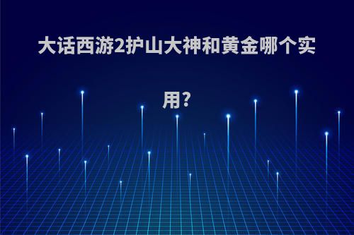大话西游2护山大神和黄金哪个实用?