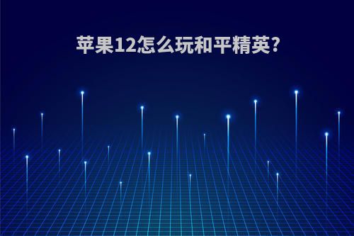苹果12怎么玩和平精英?