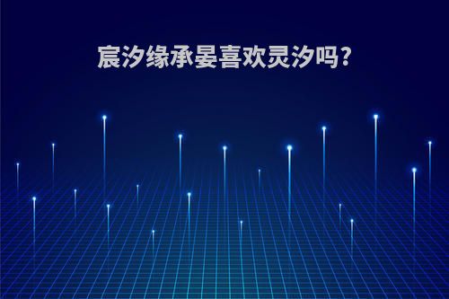 宸汐缘承晏喜欢灵汐吗?