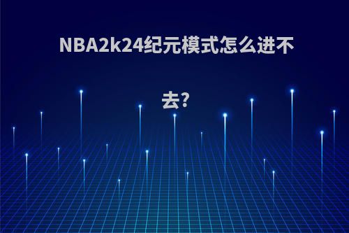 NBA2k24纪元模式怎么进不去?