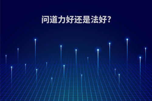 问道力好还是法好?