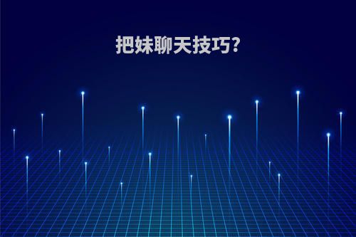 把妹聊天技巧?