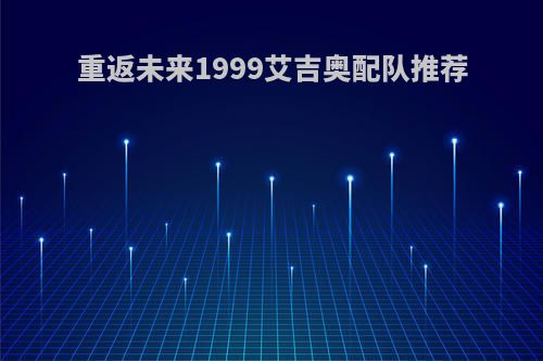 重返未来1999艾吉奥配队推荐