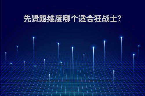 先贤跟维度哪个适合狂战士?