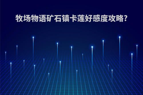 牧场物语矿石镇卡莲好感度攻略?