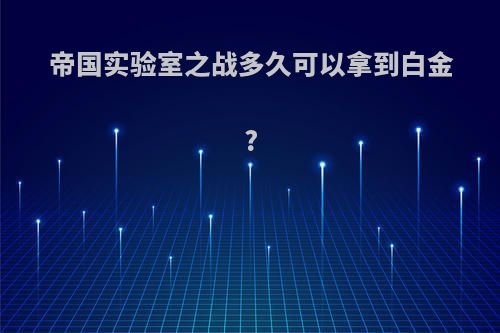 帝国实验室之战多久可以拿到白金?