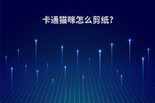卡通猫咪怎么剪纸?