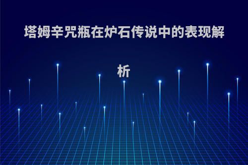 塔姆辛咒瓶在炉石传说中的表现解析