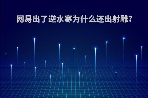 网易出了逆水寒为什么还出射雕?