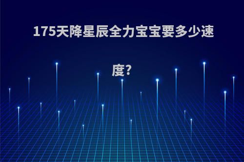 175天降星辰全力宝宝要多少速度?