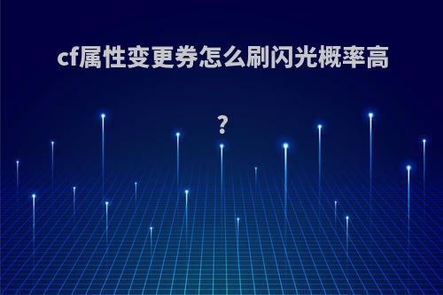 cf属性变更券怎么刷闪光概率高?