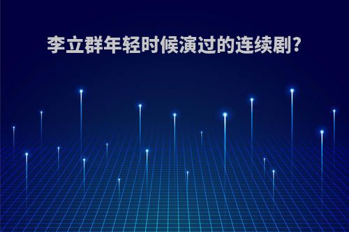 李立群年轻时候演过的连续剧?