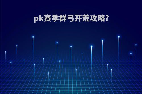 pk赛季群弓开荒攻略?