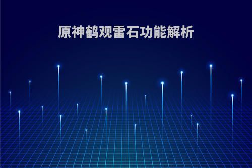 原神鹤观雷石功能解析(原神鹤观雷灵位置)