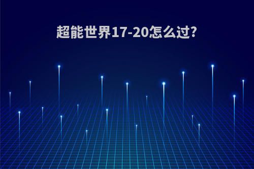 超能世界17-20怎么过?