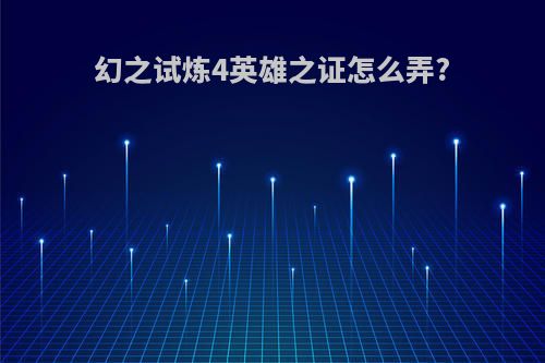 幻之试炼4英雄之证怎么弄?