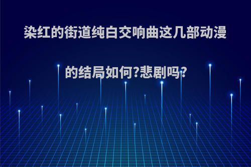 染红的街道纯白交响曲这几部动漫的结局如何?悲剧吗?