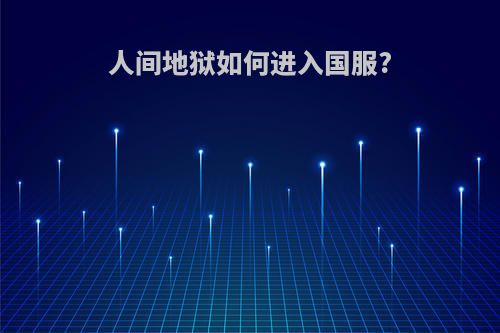 人间地狱如何进入国服?