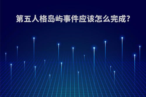 第五人格岛屿事件应该怎么完成?