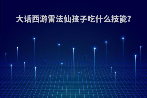 大话西游雷法仙孩子吃什么技能?