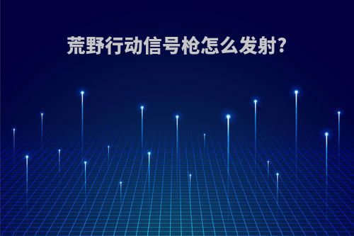 荒野行动信号枪怎么发射?
