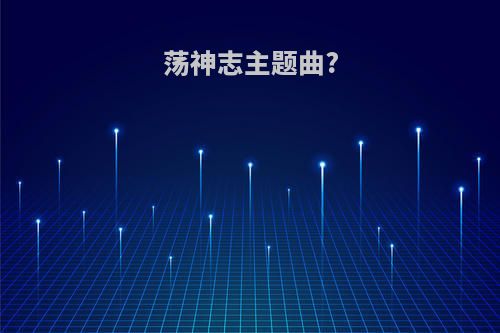 荡神志主题曲?
