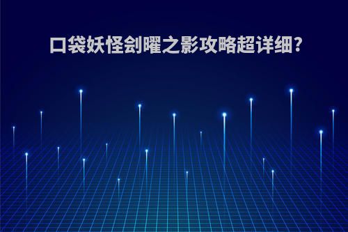 口袋妖怪刽曜之影攻略超详细?
