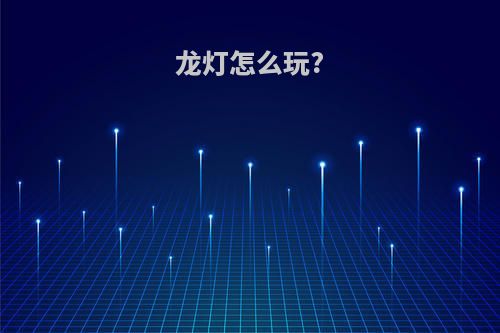 龙灯怎么玩?