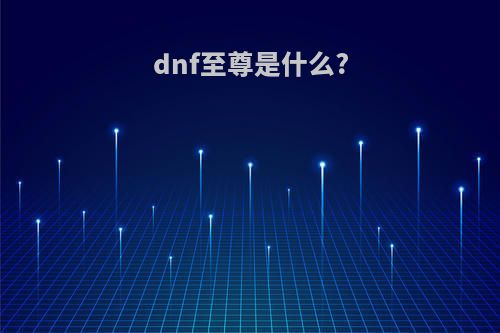 dnf至尊是什么?