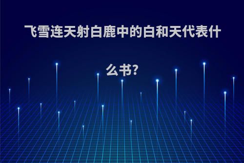 飞雪连天射白鹿中的白和天代表什么书?