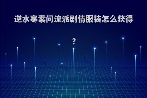 逆水寒素问流派剧情服装怎么获得?