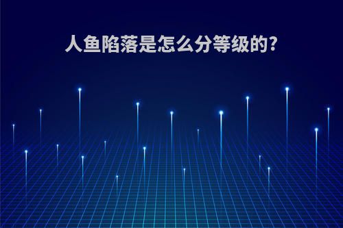 人鱼陷落是怎么分等级的?