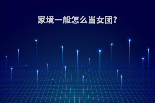 家境一般怎么当女团?