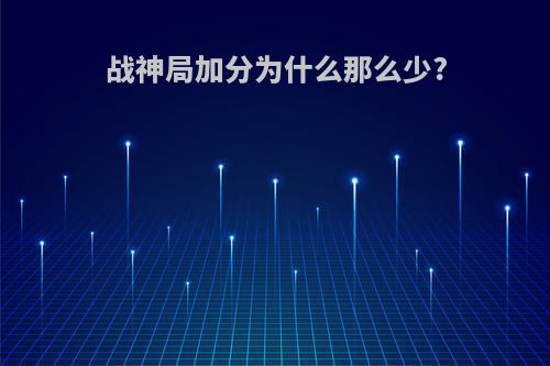 战神局加分为什么那么少?