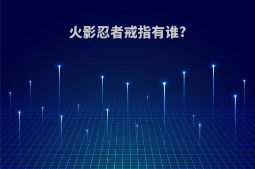 火影忍者戒指有谁?