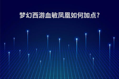 梦幻西游血敏凤凰如何加点?