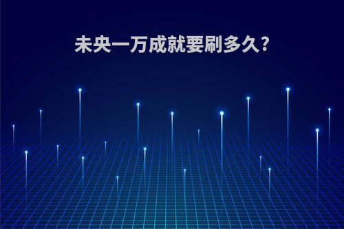 未央一万成就要刷多久?