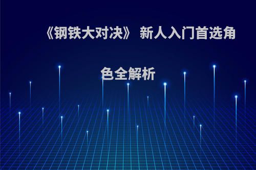 《钢铁大对决》 新人入门首选角色全解析