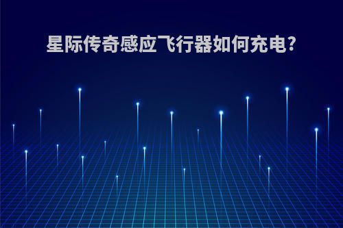 星际传奇感应飞行器如何充电?