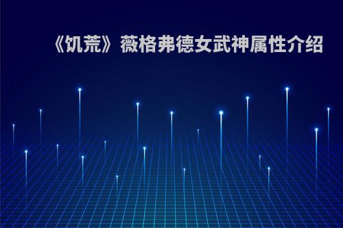 《饥荒》薇格弗德女武神属性介绍