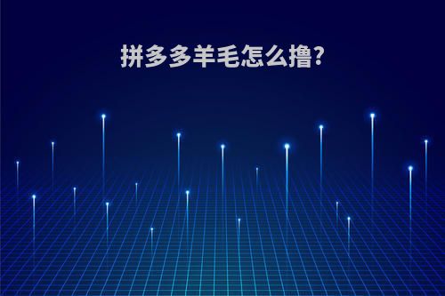 拼多多羊毛怎么撸?
